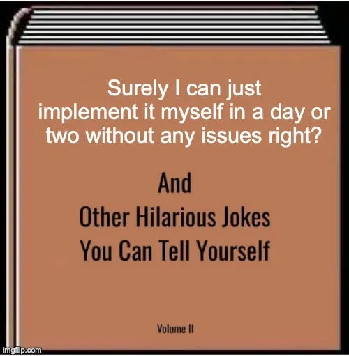 Surely i can just implement it in a day or two without issues right? And other hilarious jokes you can tell yourself meme